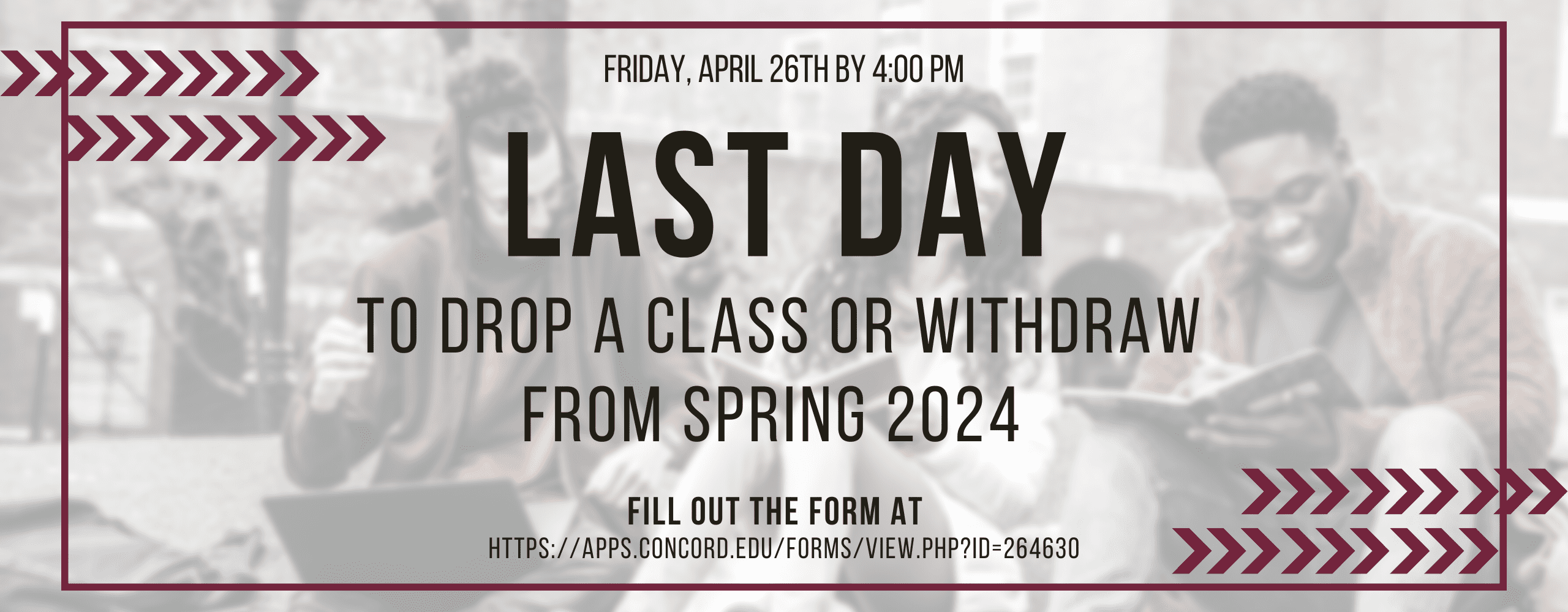 Friday, April 26 2024 by 4:00pm is the last day to drop a class or withdraw from the spring 2024 semester. To withdraw, click here, or fill out the form at https://apps.concord.edu/forms/view.php?id=264630