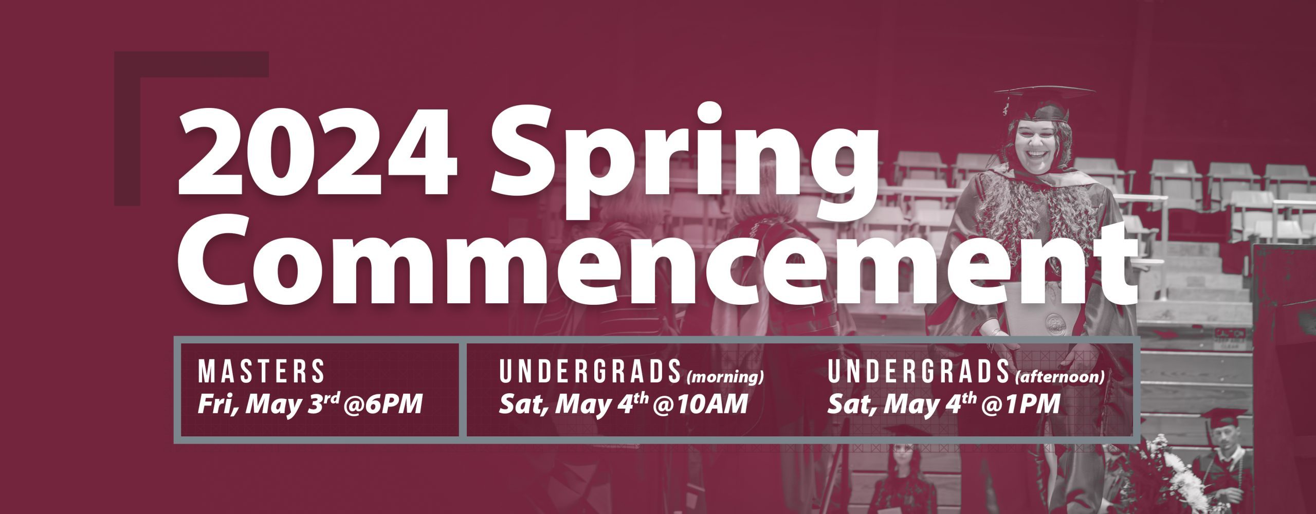 Concord University's 2024 Spring Commencement Schedules is Masters Ceremony on Friday, May 3 at 6 pm ; Undergraduate Morning Ceremony on Saturday, May 4 at 10 am ; Undergraduate Afternoon Ceremony on Saturday, May 4 at 1 pm