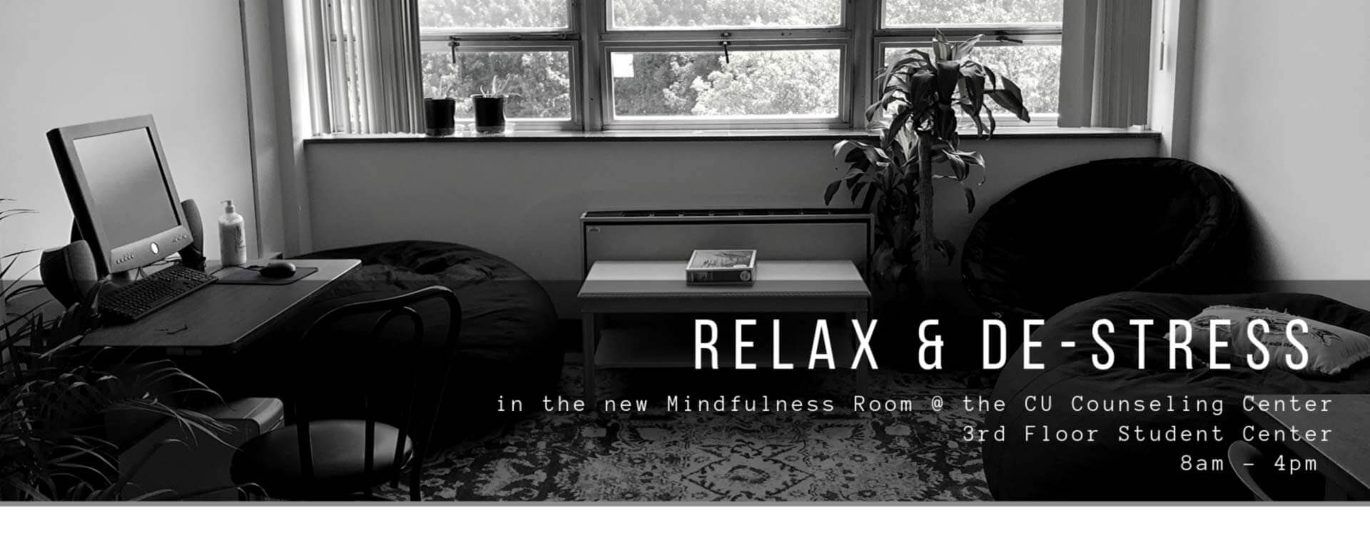 Relax and De-stress in the new mindfulness room at the CU Counseling Center. Located on the 3rd floor of the Jean and Jerry Beasley student center. Open 8am to 4pm. Click here to learn more about our counseling center